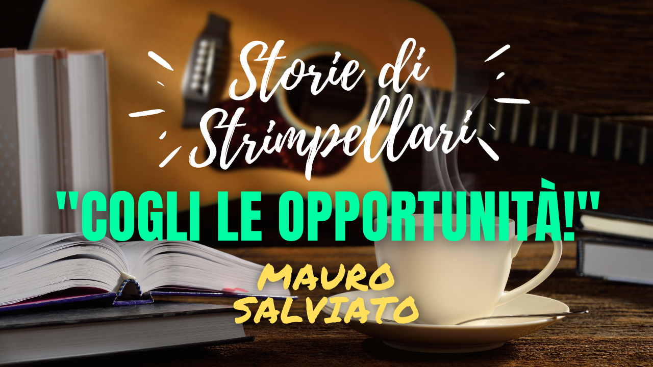 “Cogli le Opportunità” – Storie di Strimpellari #2 con Mauro Salviato