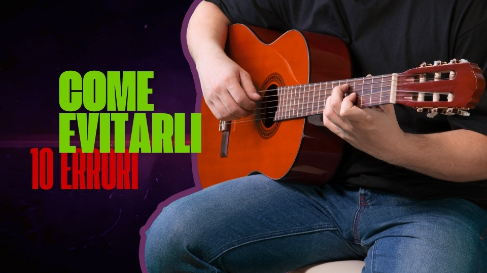 10 errori comuni come evitare errori postura principianti didattica mani come studiare lezioni di chitarra imparare suonare chitarra