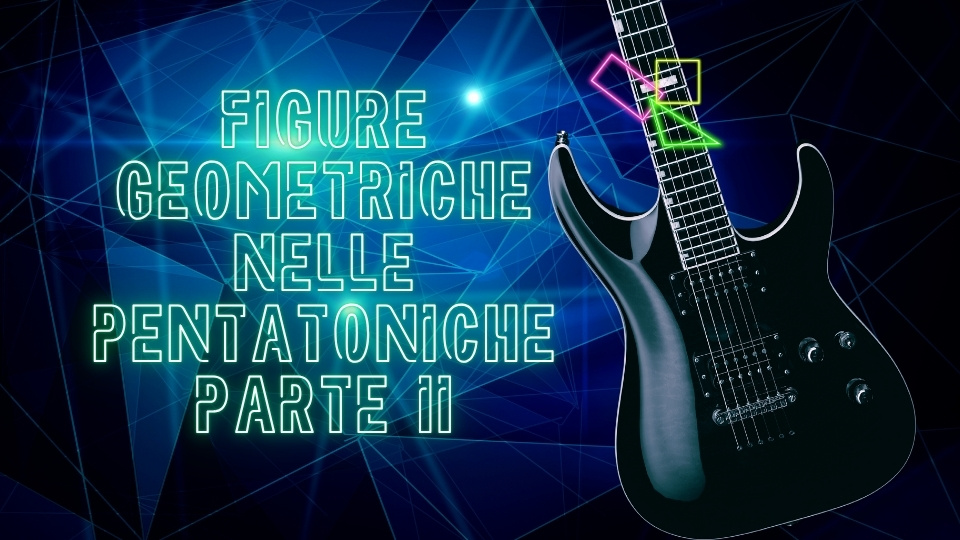 pentatoniche visualizzazione geometriche geometria assolo chitarra solista improvvisare lezioni di chitarra imparare suonare chitarra