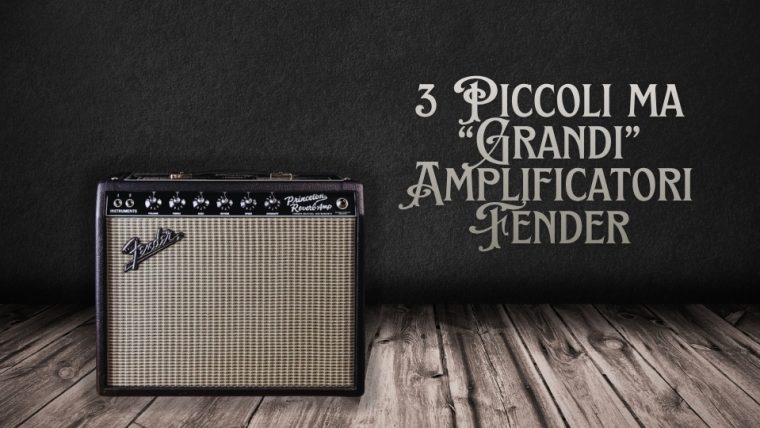 Champ, Blues Junior e Princeton: 3 Piccoli Amplificatori Fender, Con un Grande Suono!