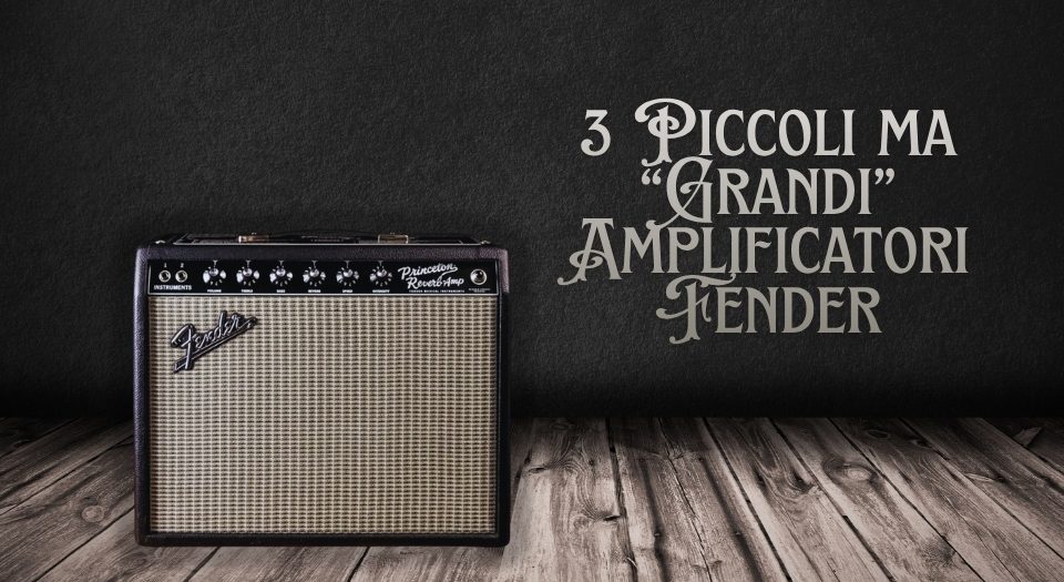 Champ, Blues Junior e Princeton: 3 Piccoli Amplificatori Fender, Con un Grande Suono!